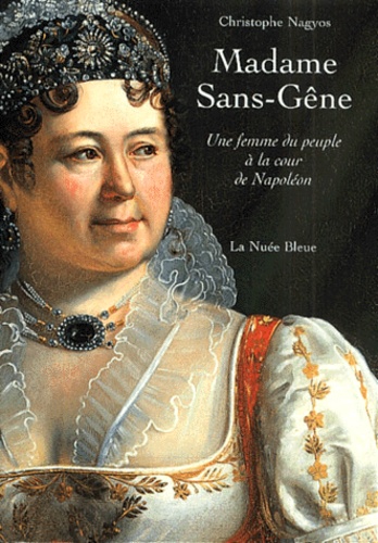Christophe Nagyos - Madame Sans-Gene. Une Femme Du Peuple A La Cour De Napoleon.