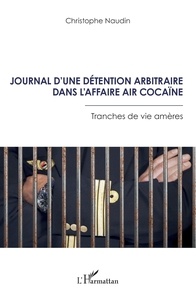 Christophe Naudin - Journal d’une détention arbitraire dans l’affaire Air Cocaïne - Tranches de vie amères.
