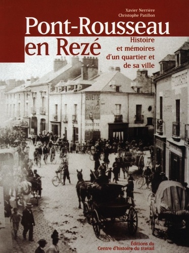 Christophe Patillon et Xavier Nerrière - Pont-Rousseau en Rezé - Histoire et mémoires d'un quartier et de sa ville.