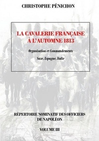 Christophe Penichon - La cavalerie française, automne 1813.