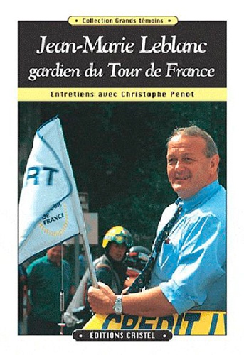 Christophe Penot - Jean-Marie Leblanc Gardien Du Tour De France : Entretiens Avec Christophe Penot.