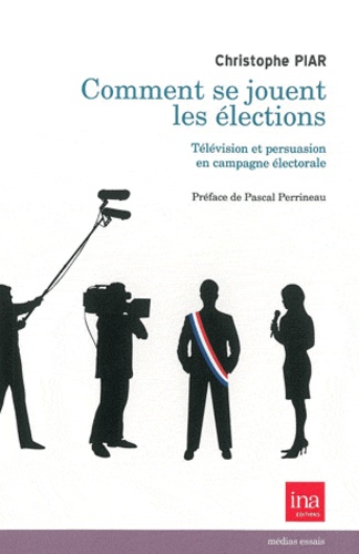 Christophe Piar - Comment se jouent les élections - Télévision et persuasion en campagne électorale.