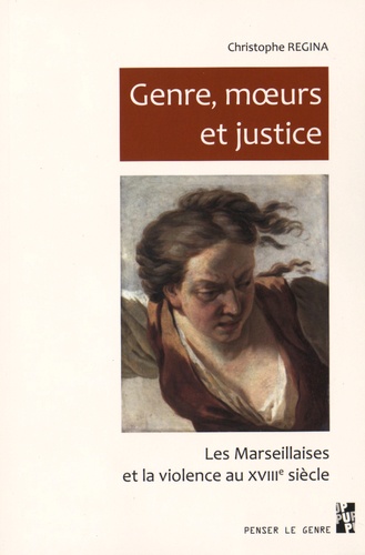 Christophe Regina - Genre, moeurs et justice - Les Marseillaises et la violence au XVIIIe siècle.