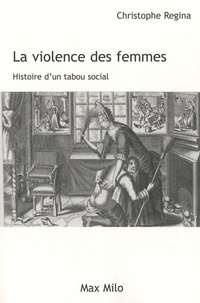 Christophe Regina - La violence des femmes - Histoire d'un tabou social.