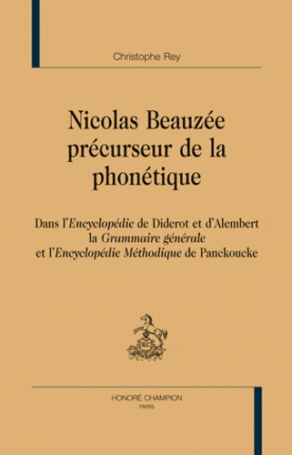 Christophe Rey - Nicolas Beauzée, précurseur de la phonétique dans l'Encyclopédie de Diderot et d'Alembert, la Grammaire générale et l'Encyclopédie méthodique de Panckoucke.