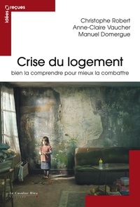 Christophe Robert et Anne-Claire Vaucher - La crise du logement - Bien la comprendre pour mieux la combattre.
