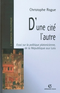 Christophe Rogue - D'une cité l'autre - Essai sur la politique platonicienne, de la "République" aux "Lois".