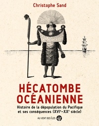 Christophe Sand - Hécatombe océanienne - Histoire de la dépopulation du Pacifique et ses conséquences (XVIe-XXe siècle).