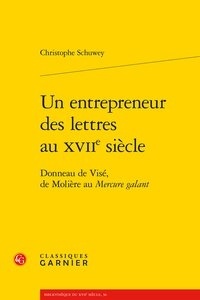 Christophe Schuwey - Un entrepreneur des lettres au XVIIe siècle - Donneau de Visé, de Molière au Mercure Galant.