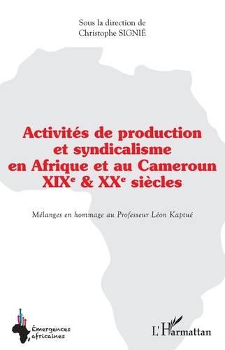 Activités de production et syndicalisme en Afrique et au Cameroun XIXe et XXe siècles. Mélanges en hommage au Professeur Léon Kaptué