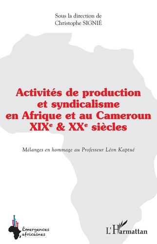Christophe Signié - Activités de production et syndicalisme en Afrique et au Cameroun XIXe et XXe siècles - Mélanges en hommage au Professeur Léon Kaptué.