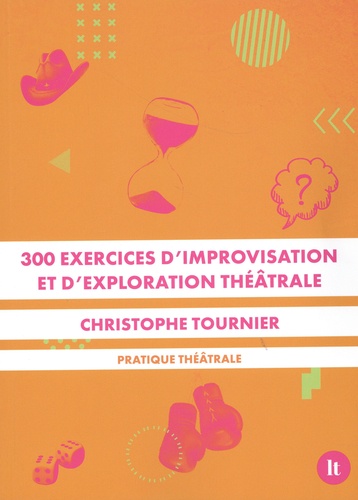 Christophe Tournier - 300 exercices d'improvisation et d'exploration théâtrale - Pratique théâtrale.