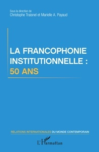 Christophe Traisnel et Marielle Audrey Payaud - La francophonie institutionnelle : 50 ans.
