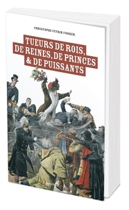 Christophe Veyrin-Forrer - Tueurs de roi, de prince, de princesse - Les 50 morts sanglantes de l’Histoire.