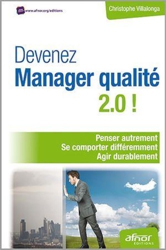Christophe Villalonga - Devenez Manager qualité 2.0 ! - Penser autrement, se comporter différemment, agir durablement.