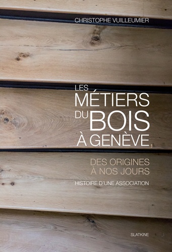 Christophe Vuilleumier - Les métiers du bois à Genève - Des origines à nos jours.