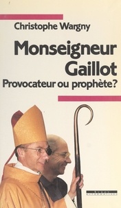 Christophe Wargny - Monseigneur Gaillot, provocateur ou prophète ?.