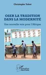 Christophe Yahot - Oser la tradition dans la modernité - Une nouvelle voie pour l'Afrique.