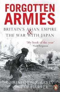 Christopher Bayly et Tim Harper - Forgotten Armies - Britain's Asian Empire and the War with Japan.