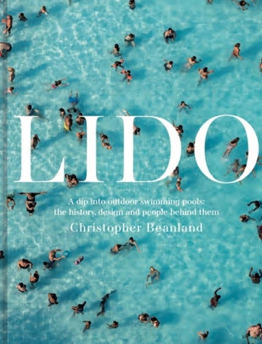 Christopher Beanland - Lido - A dip into outdoor swimming pools: the history, design and people behind them.