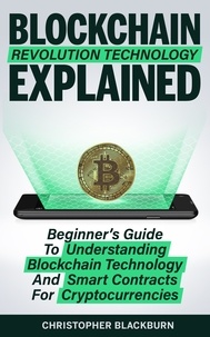  Christopher Blackburn - Blockchain Revolution Technology Explained: Beginner’s Guide To Understanding Blockchain Technology And Smart Contracts For Cryptocurrencies.