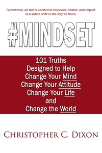  Christopher C. Dixon - #Mindset: 101 Truths Designed to Help Change Your Mind, Change Your Attitude, Change Your Life, and Change the World.