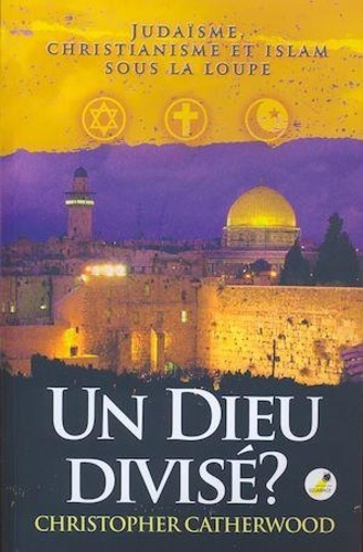 Christopher Catherwood - Un Dieu divisé ? - Judaïsme, christianisme et islam sous la loupe.