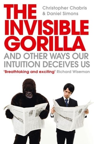 Christopher Chabris et Daniel Simons - The Invisible Gorilla - And Other Ways Our Intuition Deceives Us.