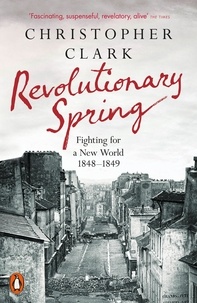 Christopher Clark - Revolutionary Spring - Fighting for a New World 1848-1849.