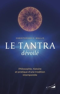 Christopher D. Wallis - Le tantra dévoilé - Philosophie, histoire et pratique d'une tradition intemporelle.