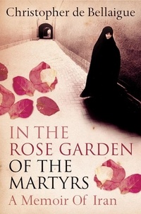 Christopher de Bellaigue - In the Rose Garden of the Martyrs - A Memoir of Iran.