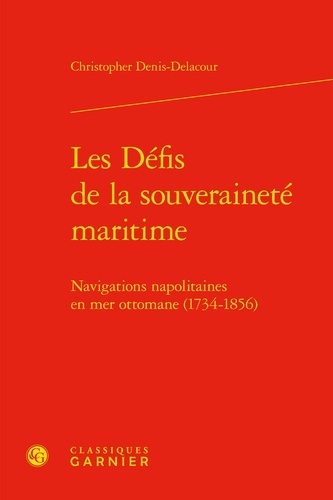 Les Défis de la souveraineté maritime. Navigations napolitaines en mer ottomane (1734-1856)