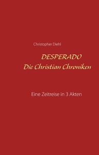 Christopher Diehl - Desperado Die Christian Chroniken - Eine Zeitreise in 3 Akten Roman.