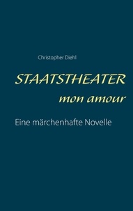 Christopher Diehl - Staatstheater mon amour - Eine märchenhafte Novelle.