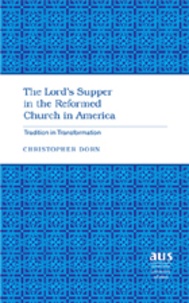 Christopher Dorn - The Lord’s Supper in the Reformed Church in America - Tradition in Transformation.