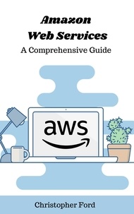  Christopher Ford - Amazon Web Services: A Comprehensive Guide - The IT Collection.