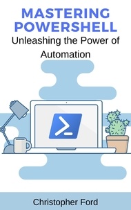  Christopher Ford - Mastering PowerShell: Unleashing the Power of Automation - The IT Collection.