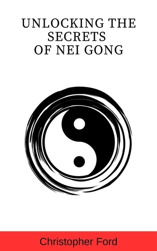  Christopher Ford - Unlocking the Secrets of Nei Gong - The Martial Arts Collection.