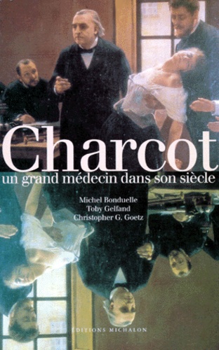 Christopher-G Goetz et Bruno Bonduelle - Charcot. Un Grand Medecin Dans Son Siecle.
