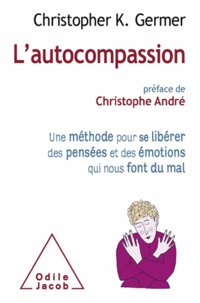 Christopher Germer - L'autocompassion - Une méthode pour se libérer des pensées et des émotions qui nous font du mal.