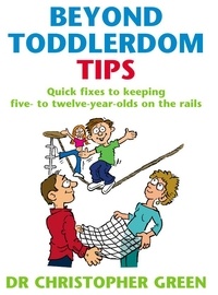 Christopher Green - Beyond Toddlerdom Tips - Quick fixes to keeping five to twelve year-olds on the rails.