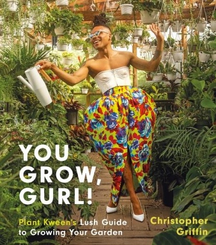 Christopher Griffin - You Grow, Gurl! - Plant Kween's Guide to Growing Your Garden.