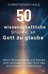 50 wissenschaftliche Gründe, an Gott zu glaube