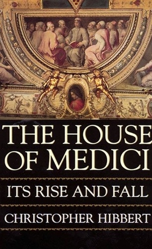 Christopher Hibbert - The House Of Medici - Its Rise and Fall.