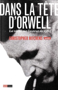 Christopher Hitchens - Dans la tête d'Orwell - La vérité sur l'auteur de 1984.