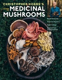 Christopher Hobbs - Christopher Hobbs's Medicinal Mushrooms: The Essential Guide - Boost Immunity, Improve Memory, Fight Cancer, Stop Infection, and Expand Your Consciousness.
