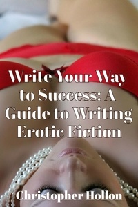  Christopher Hollon - Write Your Way to Success: A Guide to Writing Erotic Fiction.