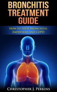  Christopher J. Perkins - Bronchitis Treatment Guide: How to Treat Bronchitis, Emphysema and COPD.