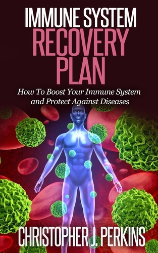  Christopher J. Perkins - Immune System Recovery Plan:  How To Boost Your Immune System and Protect Against Diseases.