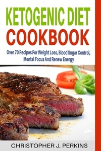  Christopher J. Perkins - Ketogenic Diet Cookbook: Over 70 Recipes For Weight Loss, Blood Sugar Control, Mental Focus And Renew Energy.